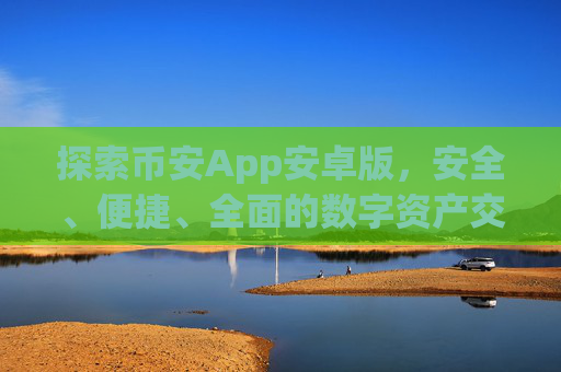 探索币安App安卓版，安全、便捷、全面的数字资产交易体验