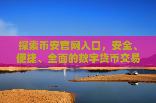 探索币安官网入口，安全、便捷、全面的数字货币交易体验