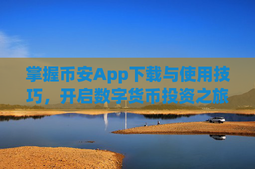 掌握币安App下载与使用技巧，开启数字货币投资之旅