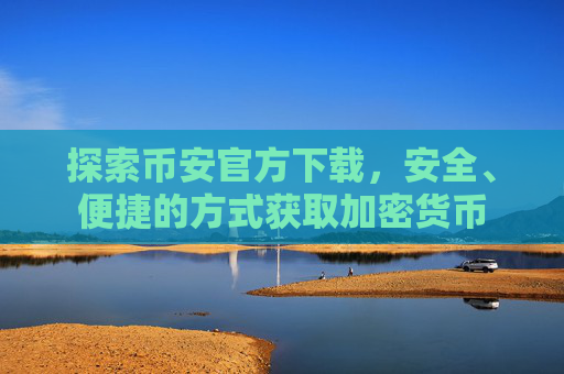 探索币安官方下载，安全、便捷的方式获取加密货币