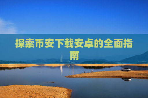 探索币安下载安卓的全面指南
